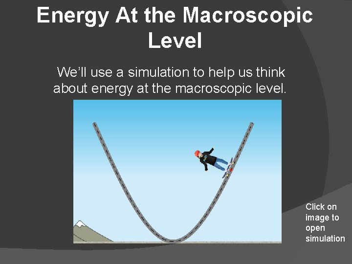Energy At the Macroscopic Level We’ll use a simulation to help us think about