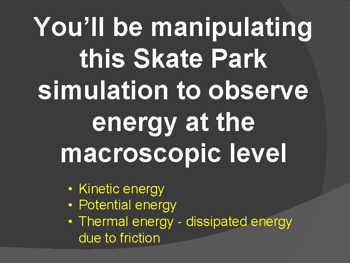 You’ll be manipulating this Skate Park simulation to observe energy at the macroscopic level