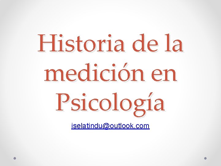Historia de la medición en Psicología iselatindu@outlook. com 