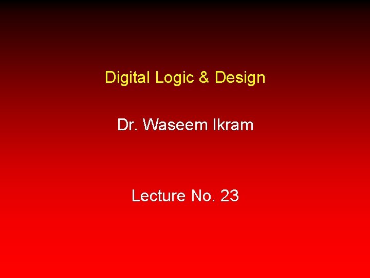 Digital Logic & Design Dr. Waseem Ikram Lecture No. 23 