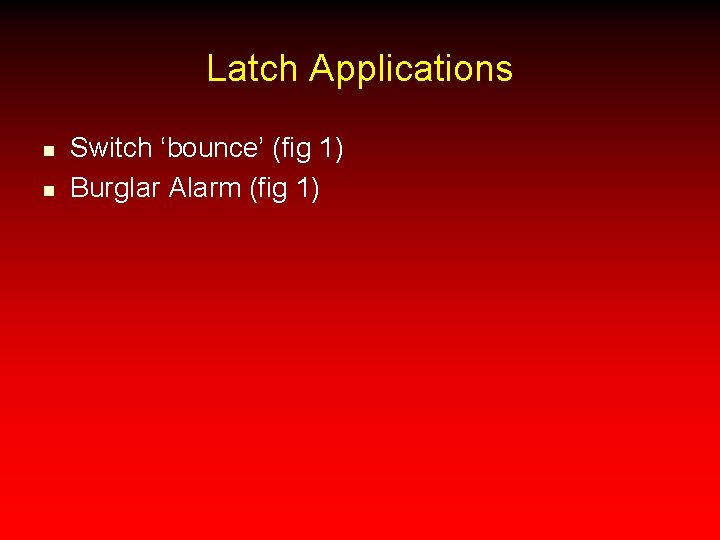 Latch Applications n n Switch ‘bounce’ (fig 1) Burglar Alarm (fig 1) 