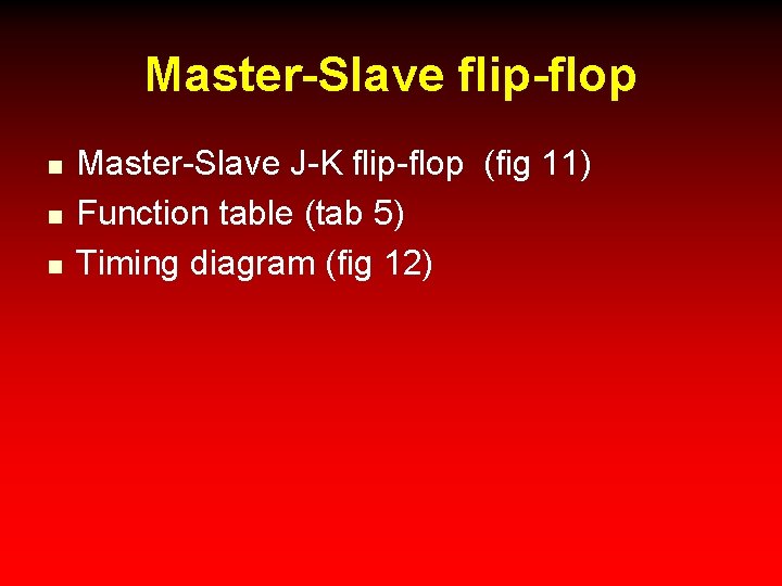 Master-Slave flip-flop n n n Master-Slave J-K flip-flop (fig 11) Function table (tab 5)