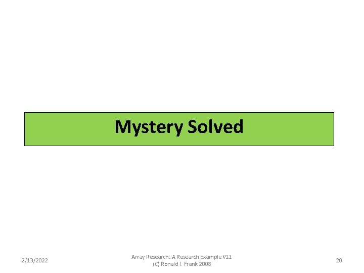 Mystery Solved 2/13/2022 Array Research: A Research Example V 11 (C) Ronald I. Frank Mystery Solved 2/13/2022 Array Research: A Research Example V 11 (C) Ronald I. Frank