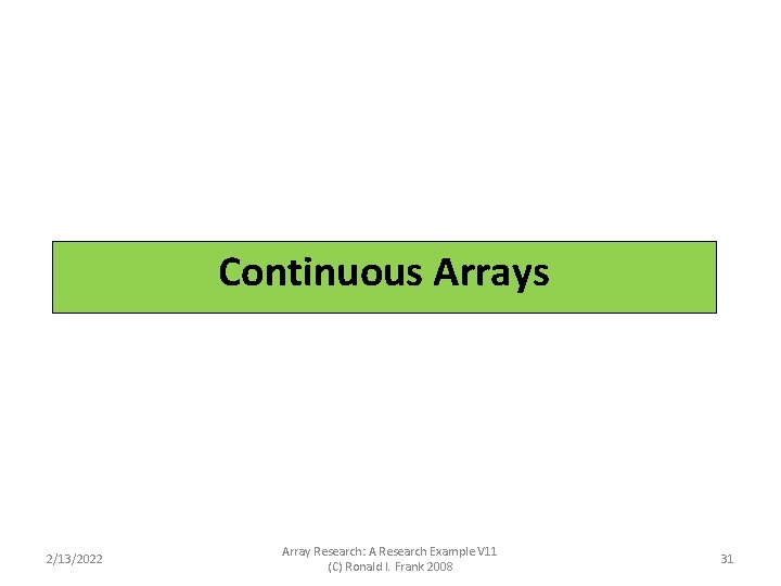 Continuous Arrays 2/13/2022 Array Research: A Research Example V 11 (C) Ronald I. Frank Continuous Arrays 2/13/2022 Array Research: A Research Example V 11 (C) Ronald I. Frank