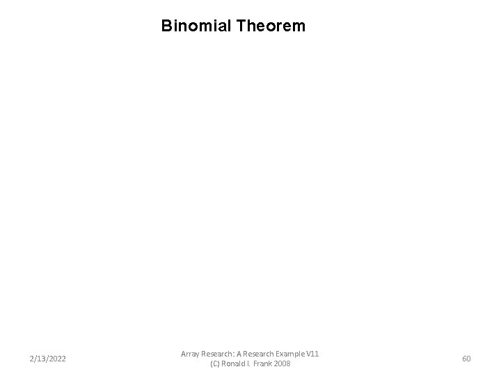 Binomial Theorem 2/13/2022 Array Research: A Research Example V 11 (C) Ronald I. Frank Binomial Theorem 2/13/2022 Array Research: A Research Example V 11 (C) Ronald I. Frank