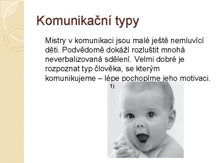 Komunikační typy Mistry v komunikaci jsou malé ještě nemluvící děti. Podvědomě dokáží rozluštit mnohá