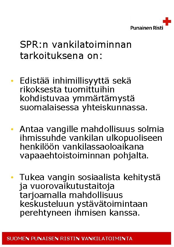 SPR: n vankilatoiminnan tarkoituksena on: • Edistää inhimillisyyttä sekä rikoksesta tuomittuihin kohdistuvaa ymmärtämystä suomalaisessa