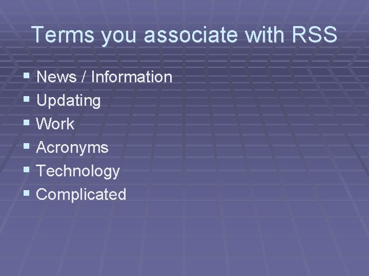 Terms you associate with RSS § News / Information § Updating § Work §