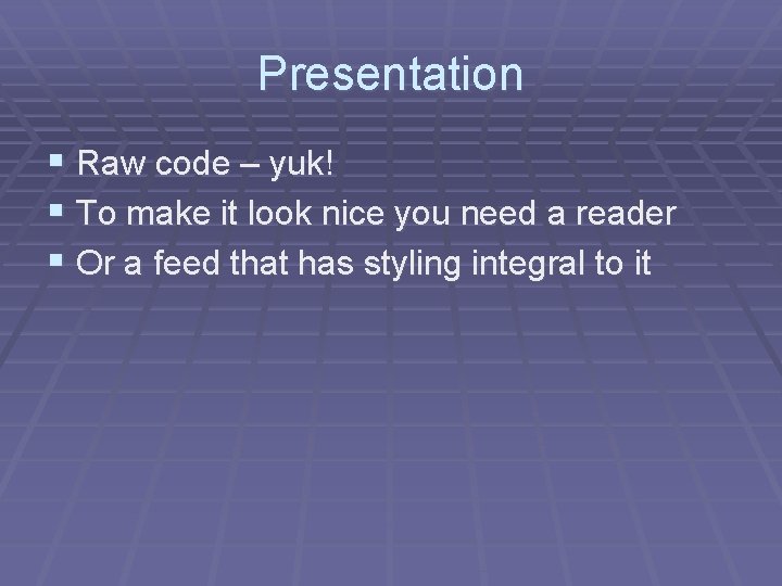 Presentation § Raw code – yuk! § To make it look nice you need