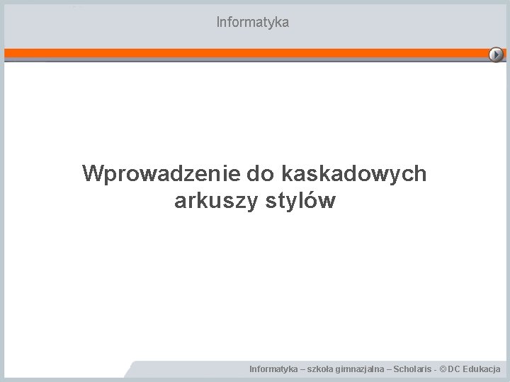 Informatyka Wprowadzenie do kaskadowych arkuszy stylów Informatyka – szkoła gimnazjalna – Scholaris - ©