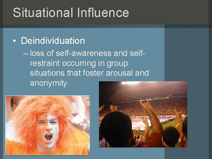 Situational Influence • Deindividuation – loss of self-awareness and selfrestraint occurring in group situations