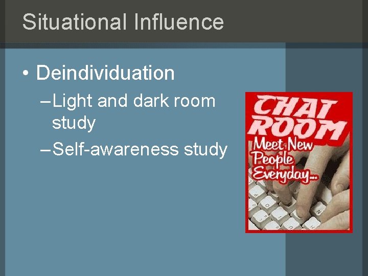 Situational Influence • Deindividuation – Light and dark room study – Self-awareness study 