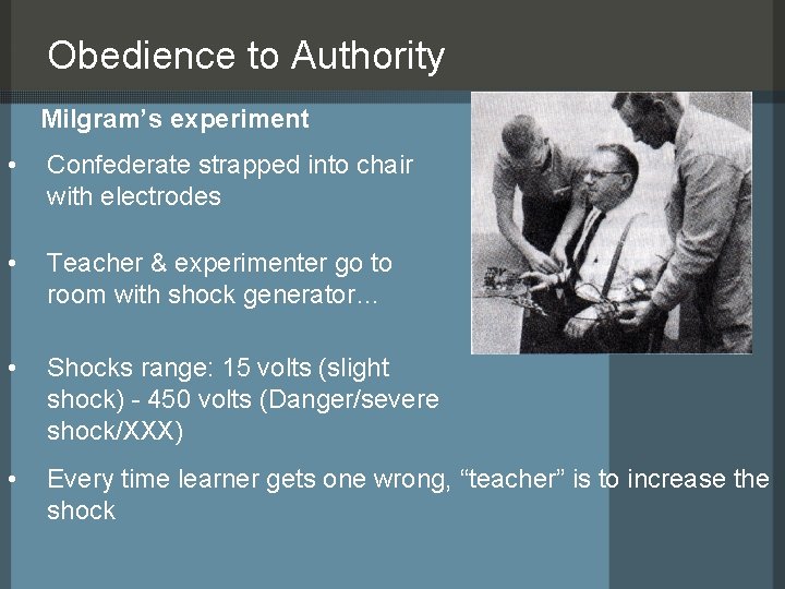 Obedience to Authority Milgram’s experiment • Confederate strapped into chair with electrodes • Teacher