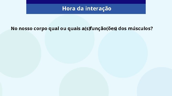 Hora da interação No nosso corpo qual ou quais a(s)função(ões) dos músculos? 