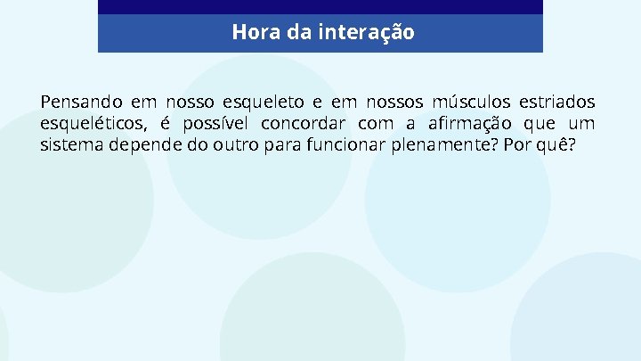 Hora da interação Pensando em nosso esqueleto e em nossos músculos estriados esqueléticos, é