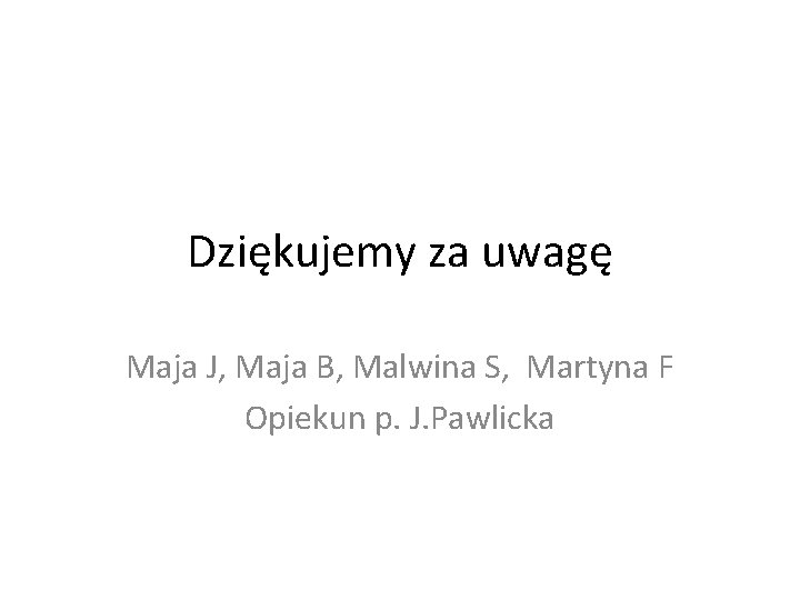 Dziękujemy za uwagę Maja J, Maja B, Malwina S, Martyna F Opiekun p. J.