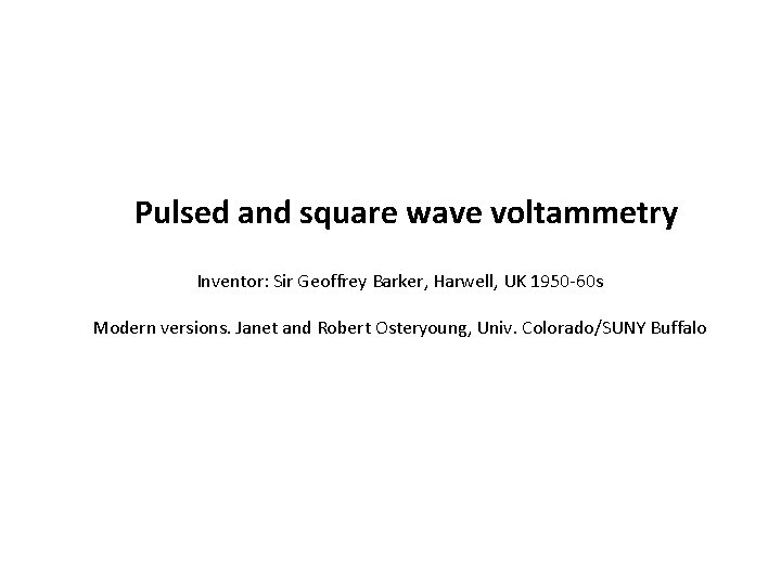Pulsed and square wave voltammetry Inventor: Sir Geoffrey Barker, Harwell, UK 1950 -60 s