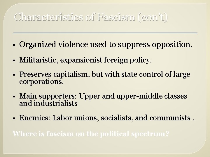 Characteristics of Fascism (con’t) § Organized violence used to suppress opposition. § Militaristic, expansionist
