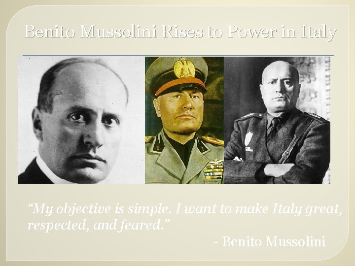 Benito Mussolini Rises to Power in Italy “My objective is simple. I want to