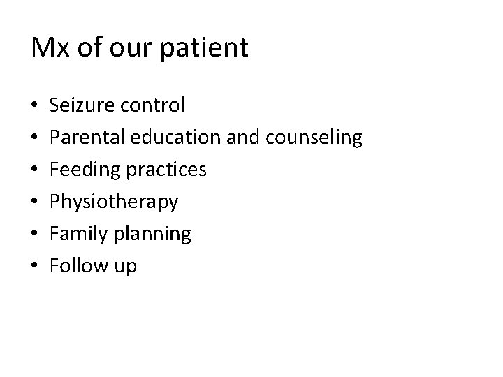 Mx of our patient • • • Seizure control Parental education and counseling Feeding