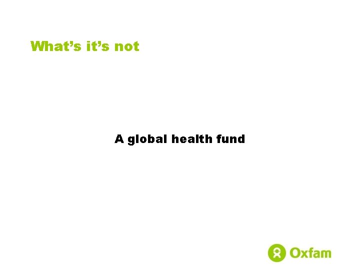 What’s it’s not A global health fund 