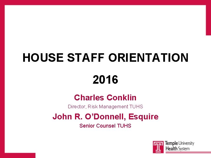 HOUSE STAFF ORIENTATION 2016 Charles Conklin Director, Risk Management TUHS John R. O’Donnell, Esquire