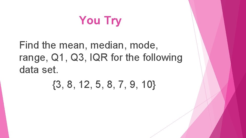 You Try Find the mean, median, mode, range, Q 1, Q 3, IQR for