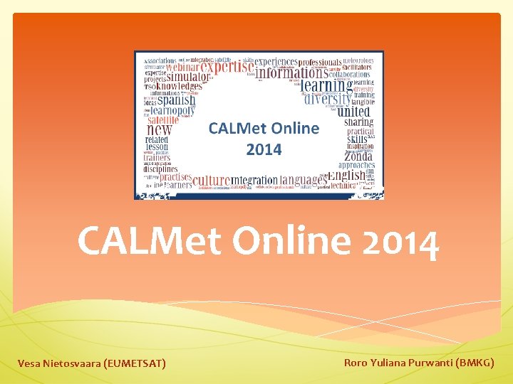 CALMet Online 2014 Vesa Nietosvaara (EUMETSAT) Roro Yuliana Purwanti (BMKG) 