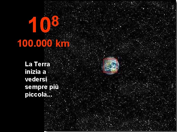 8 10 100. 000 km La Terra inizia a vedersi sempre più piccola. .