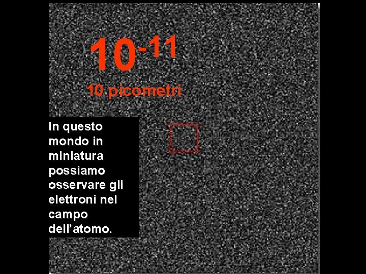 -11 10 10 picometri In questo mondo in miniatura possiamo osservare gli elettroni nel