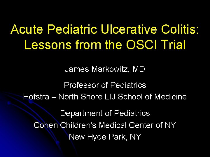 Acute Pediatric Ulcerative Colitis: Lessons from the OSCI Trial James Markowitz, MD Professor of