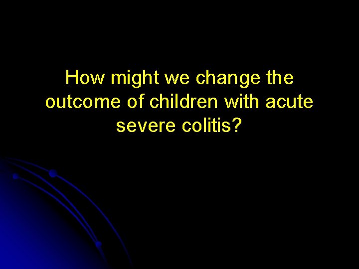 How might we change the outcome of children with acute severe colitis? 