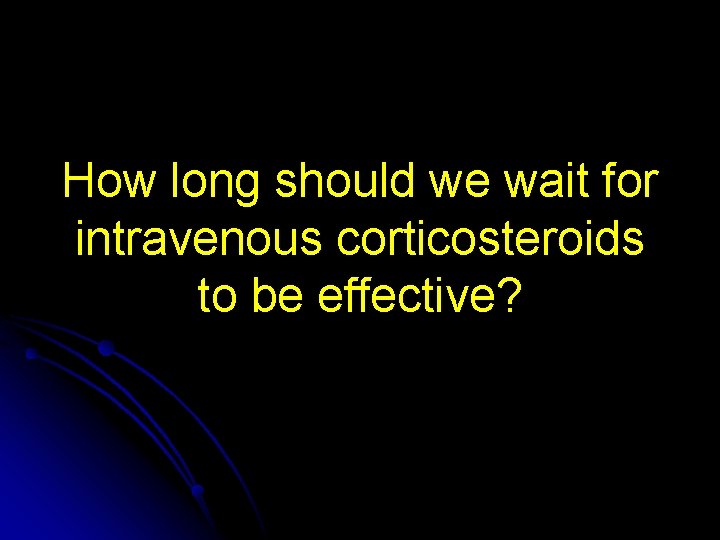 How long should we wait for intravenous corticosteroids to be effective? 