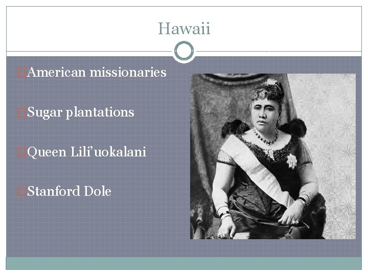 Hawaii �American missionaries �Sugar plantations �Queen Lili’uokalani �Stanford Dole 