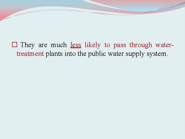 � They are much less likely to pass through watertreatment plants into the public