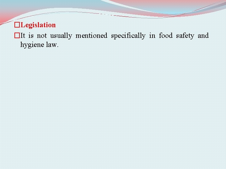 �Legislation �It is not usually mentioned specifically in food safety and hygiene law. 