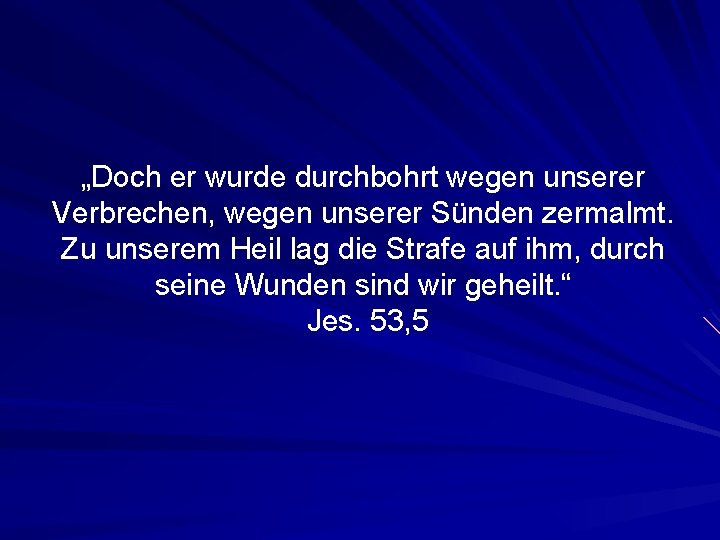 „Doch er wurde durchbohrt wegen unserer Verbrechen, wegen unserer Sünden zermalmt. Zu unserem Heil