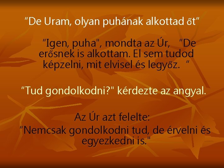 “De Uram, olyan puhának alkottad őt” “Igen, puha", mondta az Úr, “De erősnek is