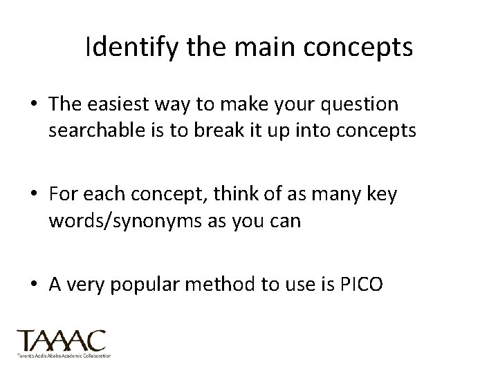 Identify the main concepts • The easiest way to make your question searchable is