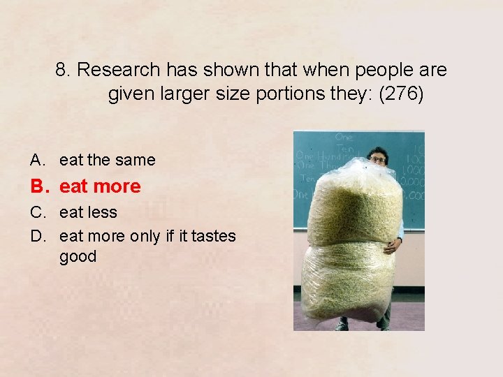 8. Research has shown that when people are given larger size portions they: (276)