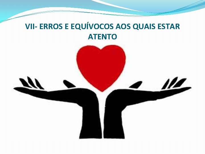 VII- ERROS E EQUÍVOCOS AOS QUAIS ESTAR ATENTO 