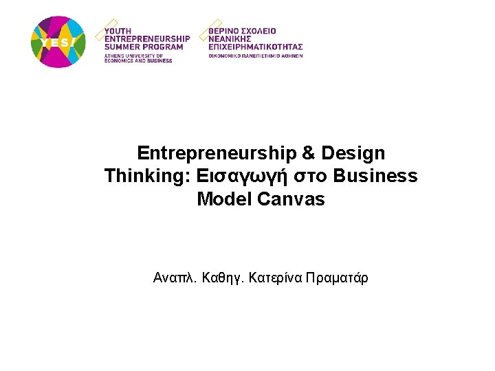 01 Entrepreneurship & Design Thinking: Εισαγωγή στο Business Model Canvas Αναπλ. Καθηγ. Κατερίνα Πραματάρ