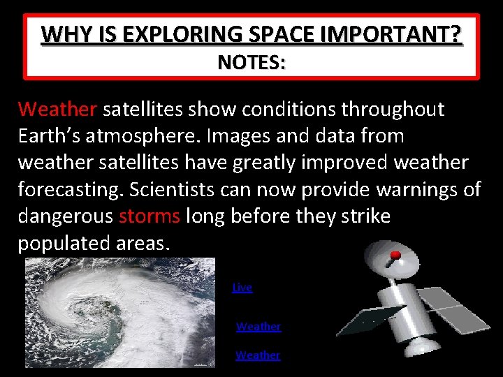WHY IS EXPLORING SPACE IMPORTANT? NOTES: Weather satellites show conditions throughout Earth’s atmosphere. Images WHY IS EXPLORING SPACE IMPORTANT? NOTES: Weather satellites show conditions throughout Earth’s atmosphere. Images
