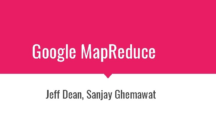 Google Map. Reduce Jeff Dean, Sanjay Ghemawat 