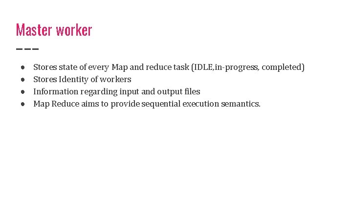 Master worker ● ● Stores state of every Map and reduce task (IDLE, in-progress,