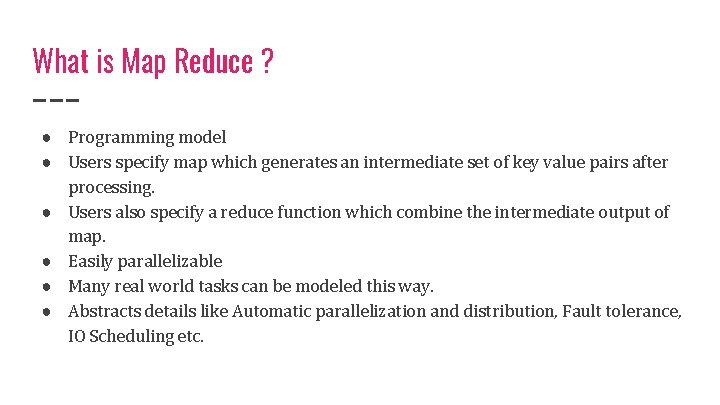What is Map Reduce ? ● Programming model ● Users specify map which generates