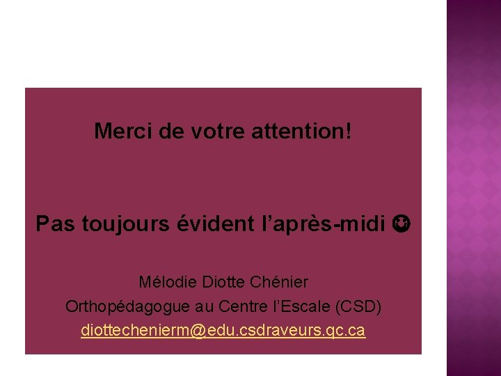 Merci de votre attention! Pas toujours évident l’après-midi Mélodie Diotte Chénier Orthopédagogue au Centre