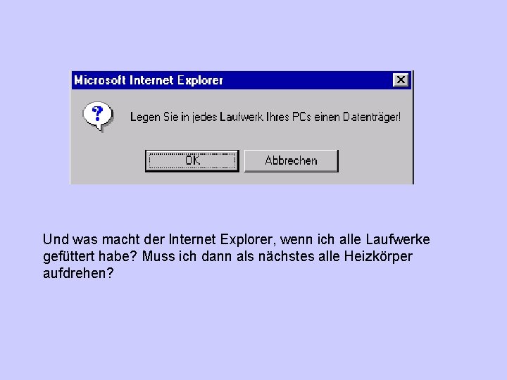 Und was macht der Internet Explorer, wenn ich alle Laufwerke gefüttert habe? Muss ich