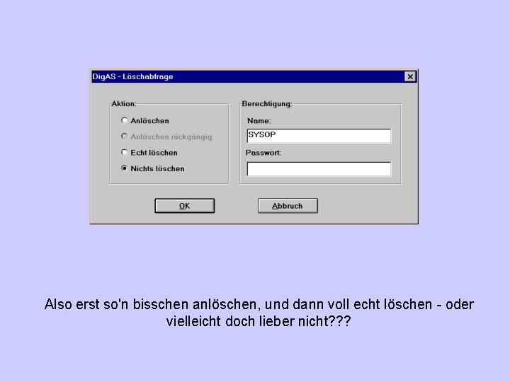 Also erst so'n bisschen anlöschen, und dann voll echt löschen - oder vielleicht doch