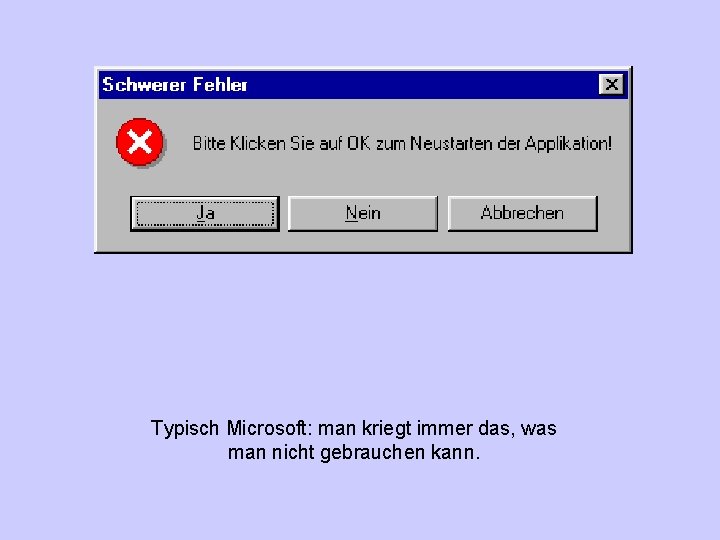 Typisch Microsoft: man kriegt immer das, was man nicht gebrauchen kann. 